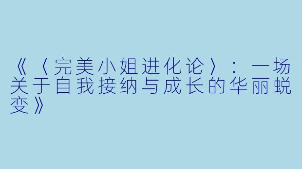 《〈完美小姐进化论〉：一场关于自我接纳与成长的华丽蜕变》