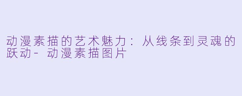 动漫素描的艺术魅力：从线条到灵魂的跃动-动漫素描图片