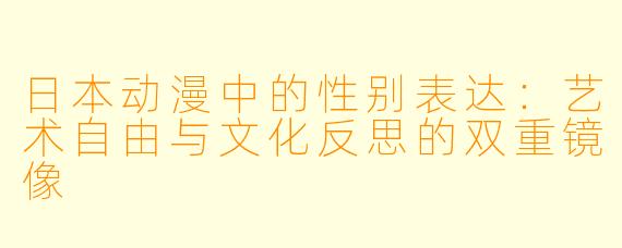 日本动漫中的性别表达：艺术自由与文化反思的双重镜像