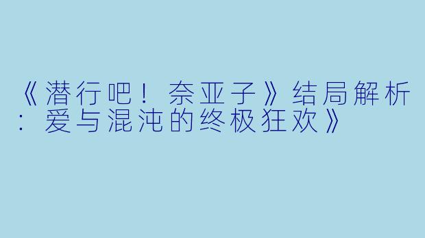 《潜行吧！奈亚子》结局解析：爱与混沌的终极狂欢》