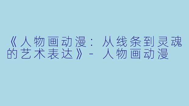 《人物画动漫：从线条到灵魂的艺术表达》-人物画动漫