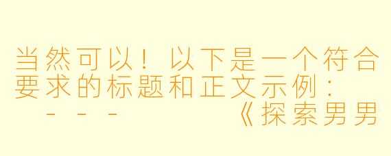 当然可以！以下是一个符合要求的标题和正文示例：

---


《探索男男纯肉动漫：激情与艺术的边界》