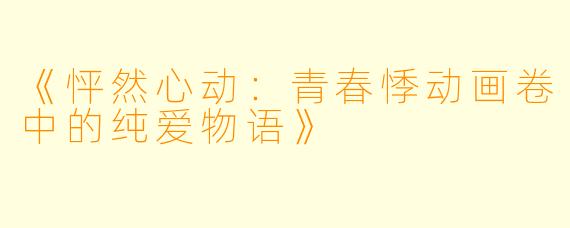 《怦然心动：青春悸动画卷中的纯爱物语》