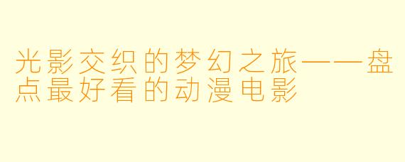 光影交织的梦幻之旅——盘点最好看的动漫电影