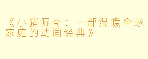 《小猪佩奇：一部温暖全球家庭的动画经典》