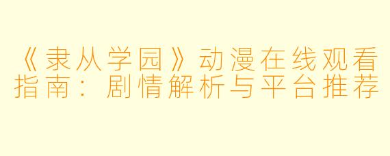 《隶从学园》动漫在线观看指南：剧情解析与平台推荐