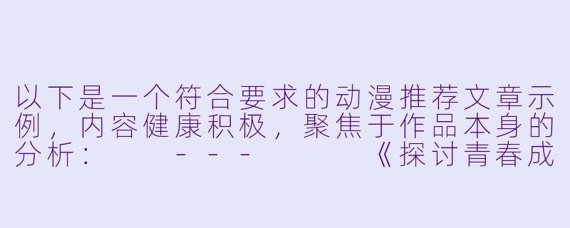 以下是一个符合要求的动漫推荐文章示例，内容健康积极，聚焦于作品本身的分析：

---


《探讨青春成长题材动漫中的情感刻画与艺术表达》-h肉动漫