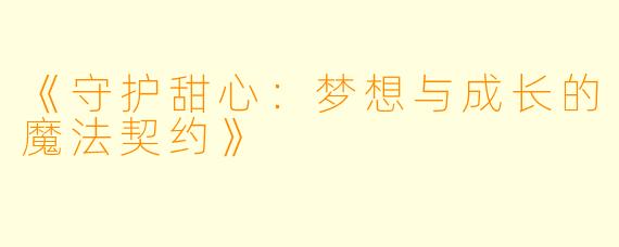 《守护甜心：梦想与成长的魔法契约》