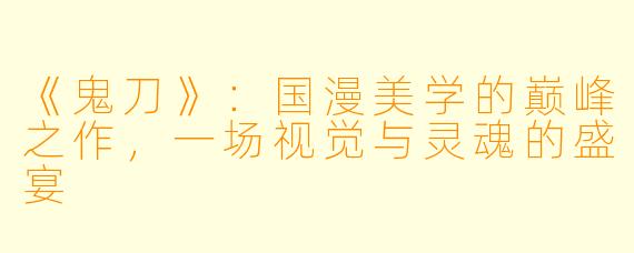 《鬼刀》：国漫美学的巅峰之作，一场视觉与灵魂的盛宴
