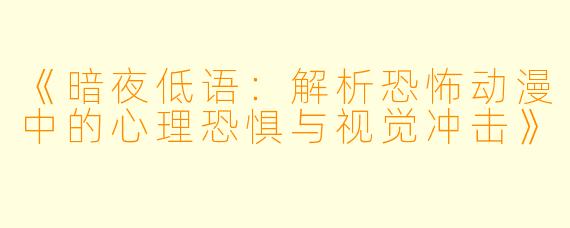 《暗夜低语：解析恐怖动漫中的心理恐惧与视觉冲击》