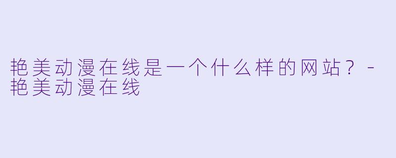 艳美动漫在线是一个什么样的网站？-艳美动漫在线