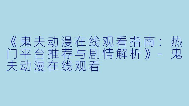 《鬼夫动漫在线观看指南：热门平台推荐与剧情解析》-鬼夫动漫在线观看