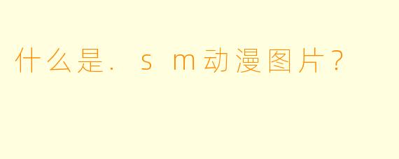 什么是.sm动漫图片？