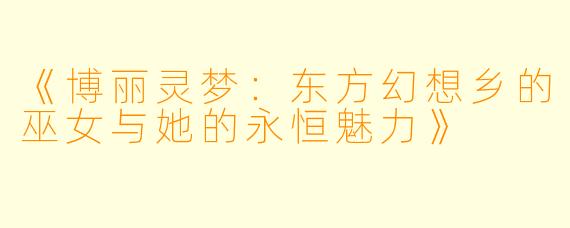 《博丽灵梦：东方幻想乡的巫女与她的永恒魅力》