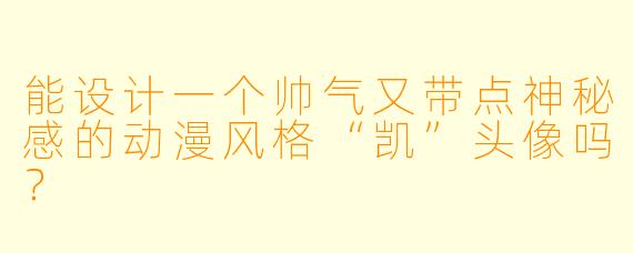 能设计一个帅气又带点神秘感的动漫风格“凯”头像吗？