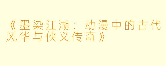 《墨染江湖:动漫中的古代风华与侠义传奇》