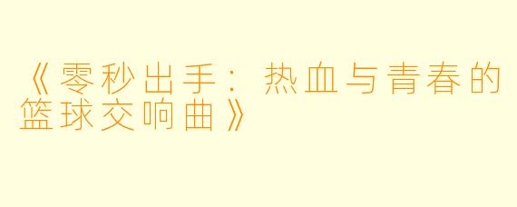 《零秒出手：热血与青春的篮球交响曲》