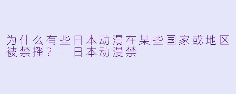 为什么有些日本动漫在某些国家或地区被禁播？-日本动漫禁