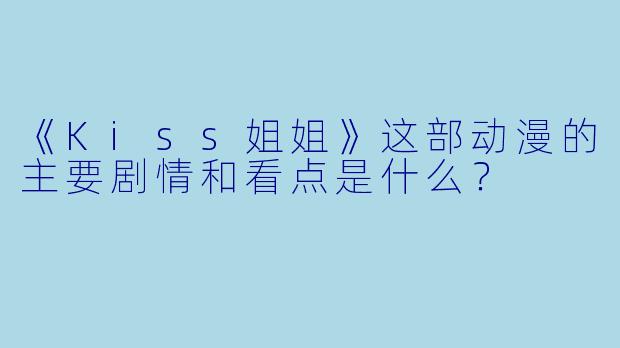 《Kiss姐姐》这部动漫的主要剧情和看点是什么？