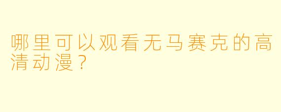 哪里可以观看无马赛克的高清动漫？