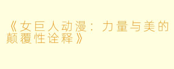 《女巨人动漫：力量与美的颠覆性诠释》