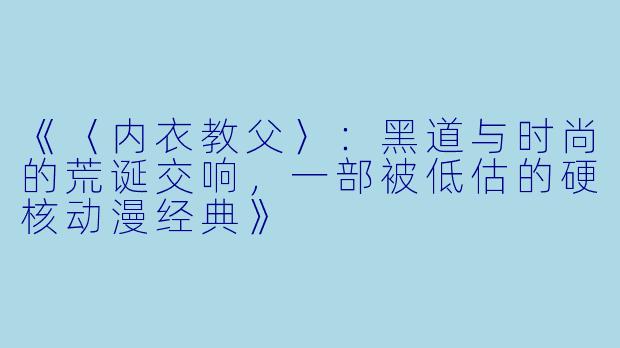 《〈内衣教父〉：黑道与时尚的荒诞交响，一部被低估的硬核动漫经典》