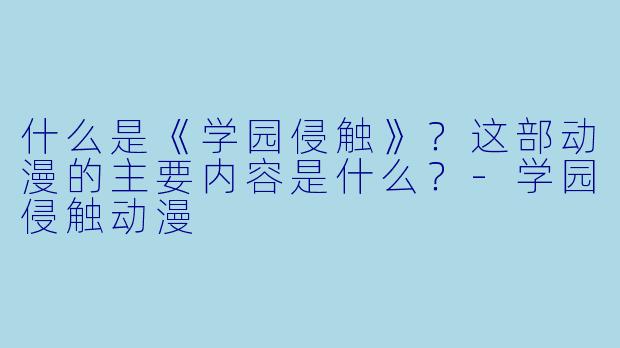 什么是《学园侵触》？这部动漫的主要内容是什么？-学园侵触动漫