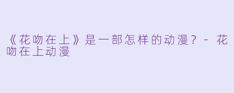 《花吻在上》是一部怎样的动漫？-花吻在上动漫