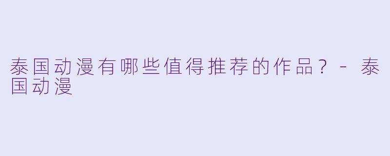 泰国动漫有哪些值得推荐的作品？-泰国动漫