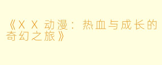 《XX动漫：热血与成长的奇幻之旅》