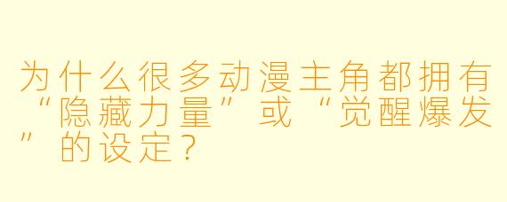 为什么很多动漫主角都拥有“隐藏力量”或“觉醒爆发”的设定?