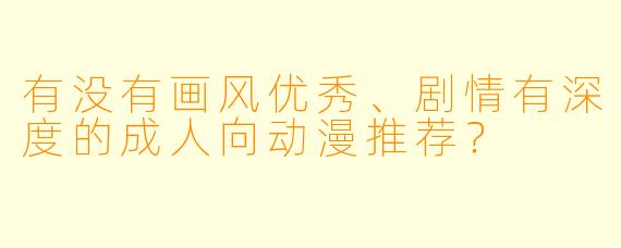 有没有画风优秀、剧情有深度的成人向动漫推荐？