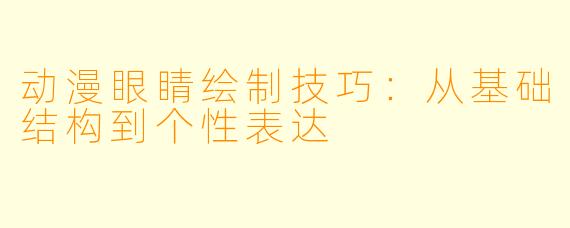 动漫眼睛绘制技巧：从基础结构到个性表达