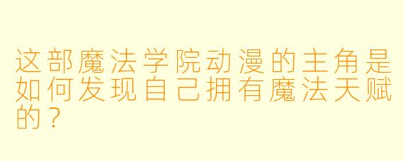 这部魔法学院动漫的主角是如何发现自己拥有魔法天赋的？
