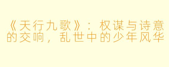 《天行九歌》：权谋与诗意的交响，乱世中的少年风华