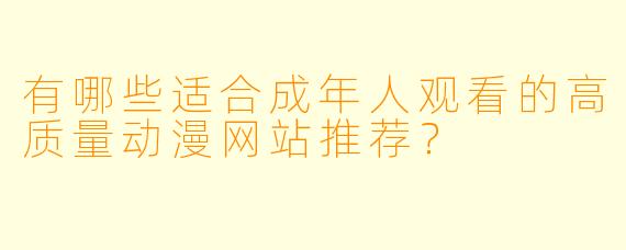 有哪些适合成年人观看的高质量动漫网站推荐？
