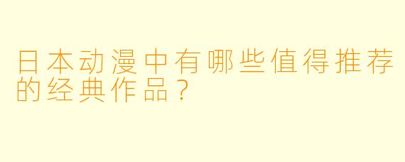 日本动漫中有哪些值得推荐的经典作品？
