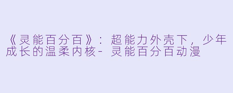 《灵能百分百》：超能力外壳下，少年成长的温柔内核-灵能百分百动漫