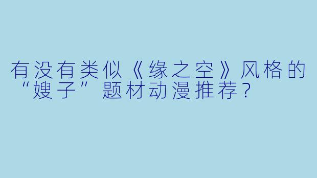 有没有类似《缘之空》风格的“嫂子”题材动漫推荐？