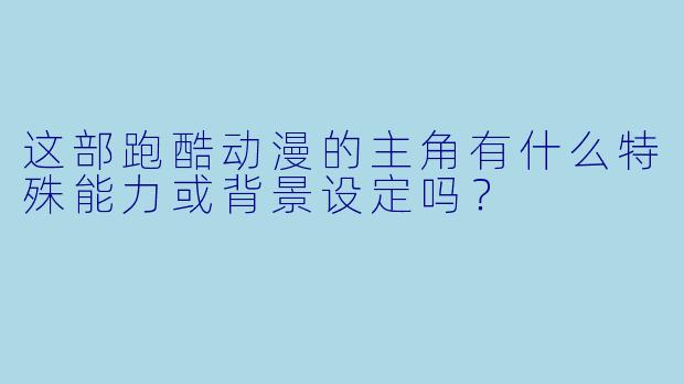 这部跑酷动漫的主角有什么特殊能力或背景设定吗？