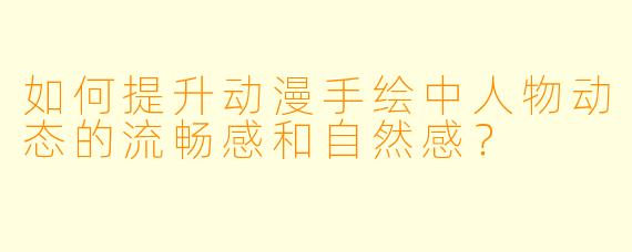 如何提升动漫手绘中人物动态的流畅感和自然感?