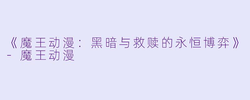 《魔王动漫：黑暗与救赎的永恒博弈》-魔王动漫