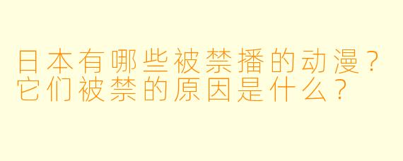 日本有哪些被禁播的动漫？它们被禁的原因是什么？