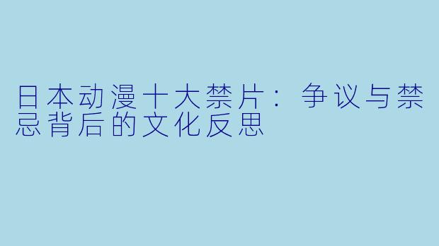 日本动漫十大禁片：争议与禁忌背后的文化反思