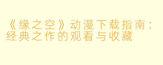 《缘之空》动漫下载指南：经典之作的观看与收藏