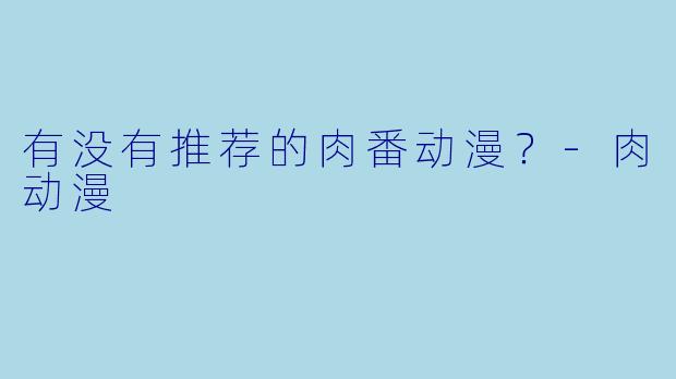 有没有推荐的肉番动漫？-肉动漫