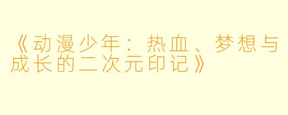 《动漫少年：热血、梦想与成长的二次元印记》