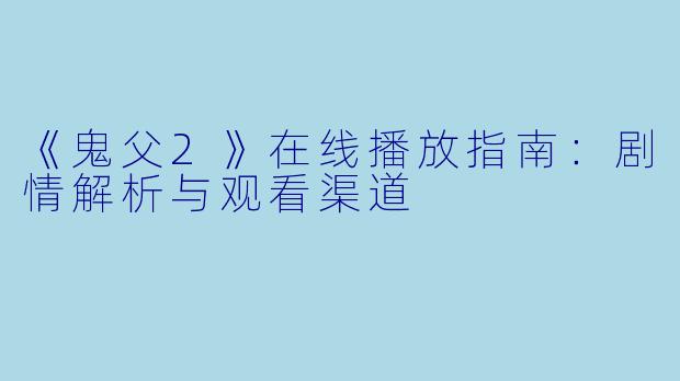 《鬼父2》在线播放指南：剧情解析与观看渠道