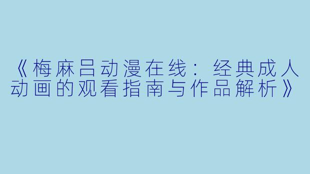 《梅麻吕动漫在线：经典成人动画的观看指南与作品解析》