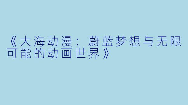 《大海动漫：蔚蓝梦想与无限可能的动画世界》